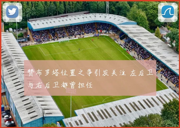 赞布罗塔位置之争引发关注 左后卫与右后卫都曾担任