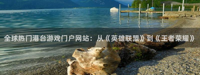 天美娱乐平台登录：全球热门港台游戏门户网站：从《英雄联盟》到