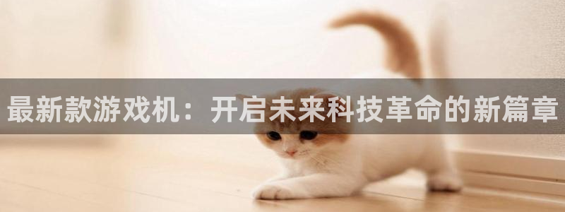 天美娱乐测速登陆：最新款游戏机：开启未来科技革命的新篇章