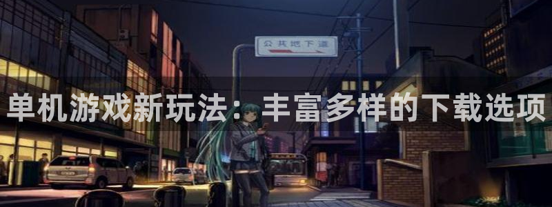 天美娱乐注册登录平台：单机游戏新玩法：丰富多样的下载选项