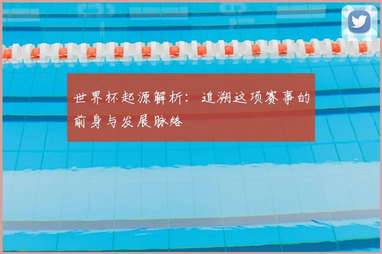 世界杯起源解析：追溯这项赛事的前身与发展脉络