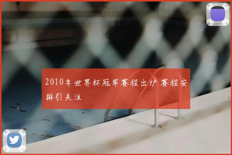 2010年世界杯冠军赛程出炉 赛程安排引关注