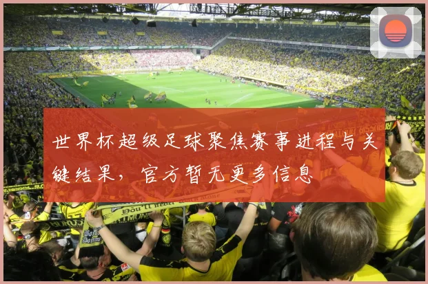 世界杯超级足球聚焦赛事进程与关键结果，官方暂无更多信息