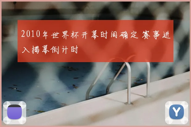 2010年世界杯开幕时间确定 赛事进入揭幕倒计时