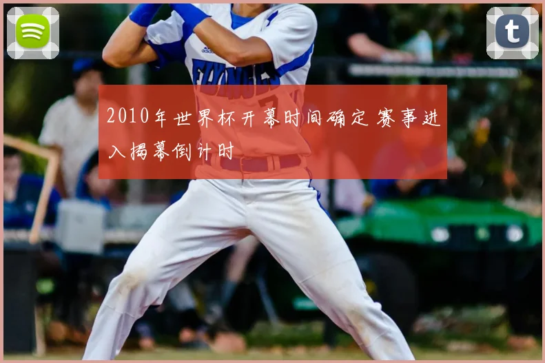 2010年世界杯开幕时间确定 赛事进入揭幕倒计时