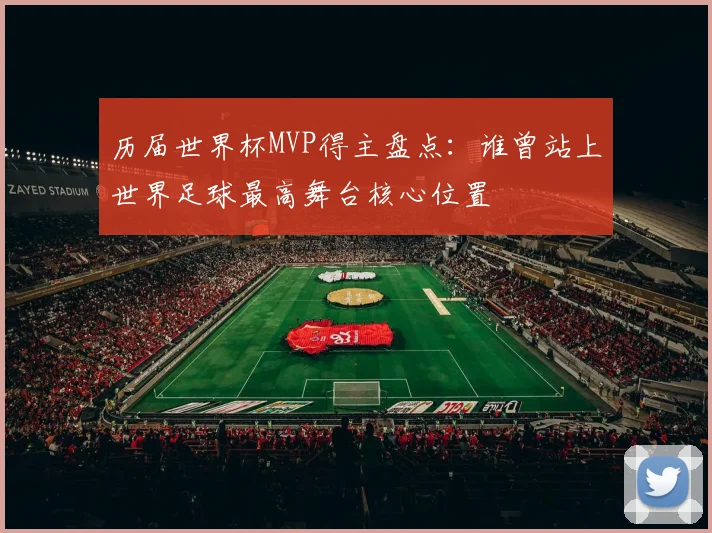 历届世界杯MVP得主盘点：谁曾站上世界足球最高舞台核心位置