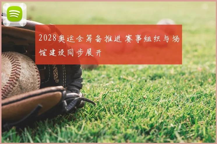 2028奥运会筹备推进 赛事组织与场馆建设同步展开