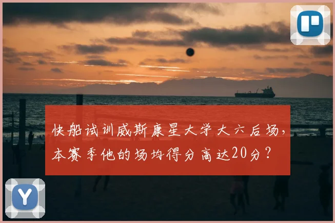 快船试训威斯康星大学大六后场,本赛季他的场均得分高达20分?
