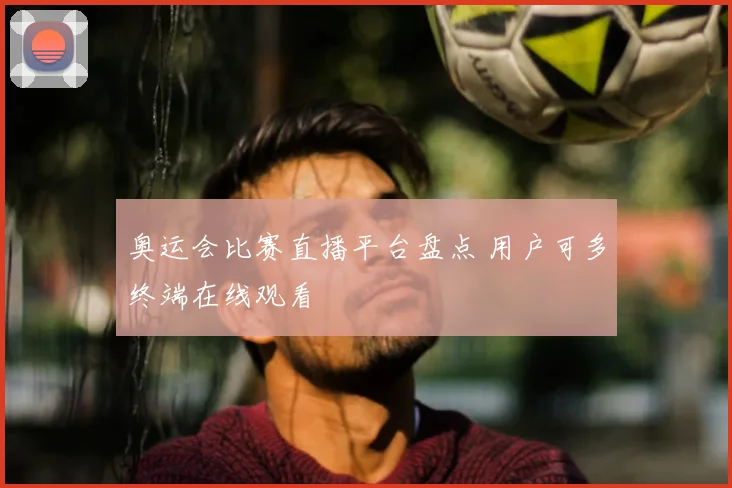 奥运会比赛直播平台盘点 用户可多终端在线观看