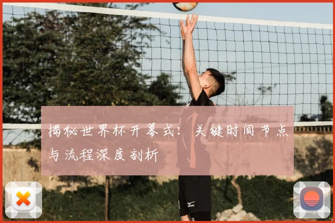 揭秘世界杯开幕式:关键时间节点与流程深度剖析