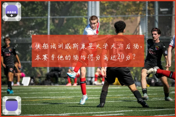 快船试训威斯康星大学大六后场，本赛季他的场均得分高达20分？