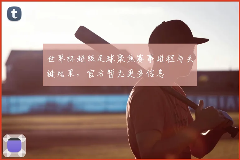 世界杯超级足球聚焦赛事进程与关键结果，官方暂无更多信息