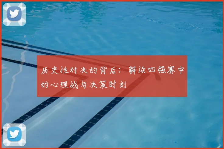 历史性对决的背后:解读四强赛中的心理战与决策时刻
