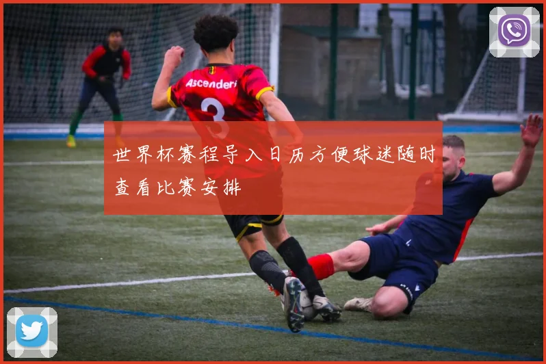 世界杯赛程导入日历方便球迷随时查看比赛安排