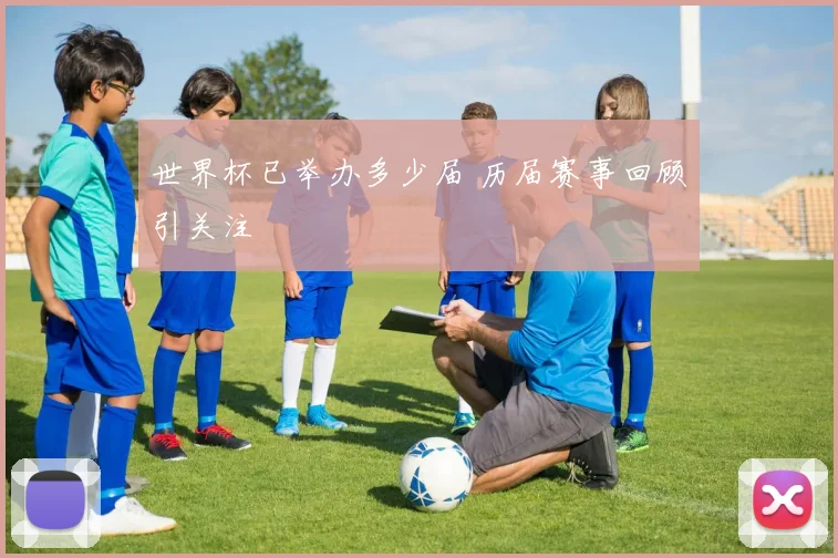 世界杯已举办多少届 历届赛事回顾引关注