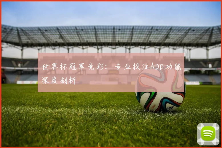 世界杯冠军竞彩：专业投注App功能深度剖析