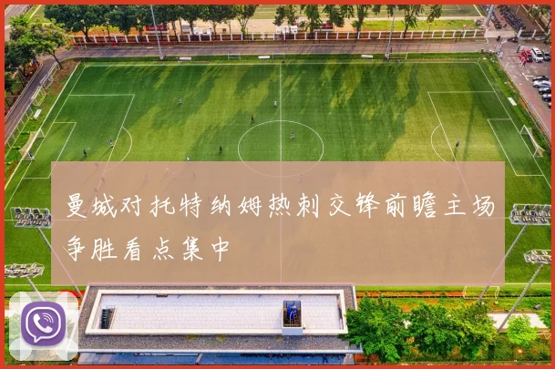 曼城对托特纳姆热刺交锋前瞻主场争胜看点集中