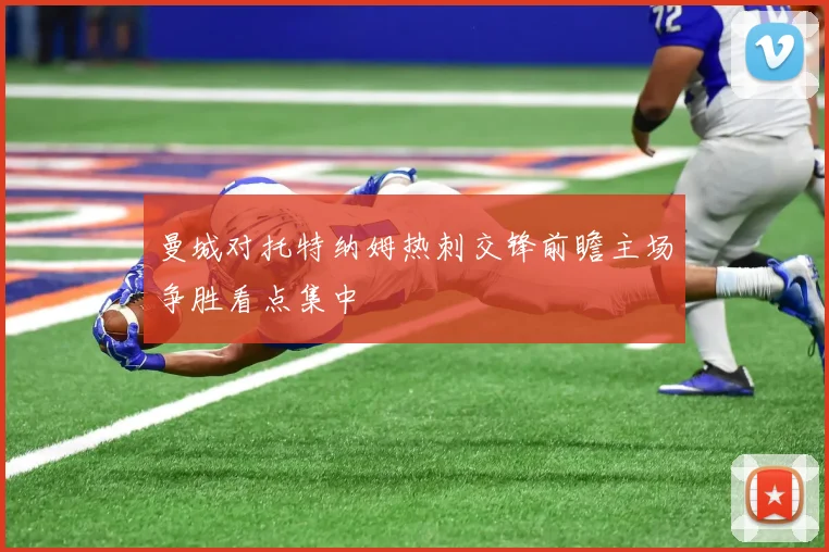 曼城对托特纳姆热刺交锋前瞻主场争胜看点集中