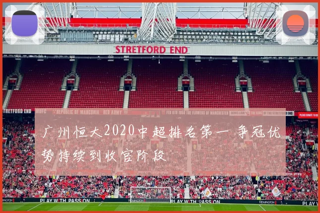 广州恒大2020中超排名第一 争冠优势持续到收官阶段