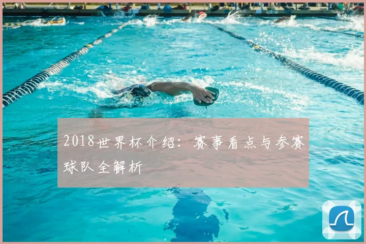 2018世界杯介绍:赛事看点与参赛球队全解析