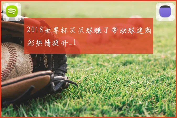 2018世界杯买买球赚了带动球迷购彩热情提升_1