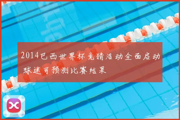 2014巴西世界杯竞猜活动全面启动 球迷可预测比赛结果
