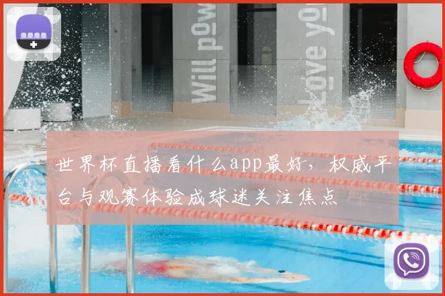 世界杯直播看什么app最好,权威平台与观赛体验成球迷关注焦点