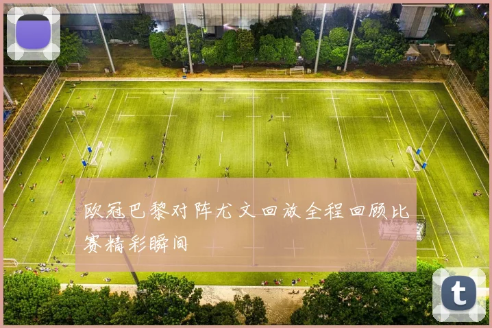 欧冠巴黎对阵尤文回放全程回顾比赛精彩瞬间