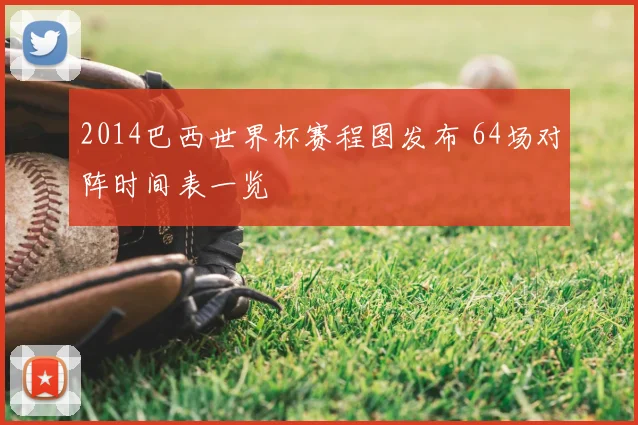2014巴西世界杯赛程图发布 64场对阵时间表一览