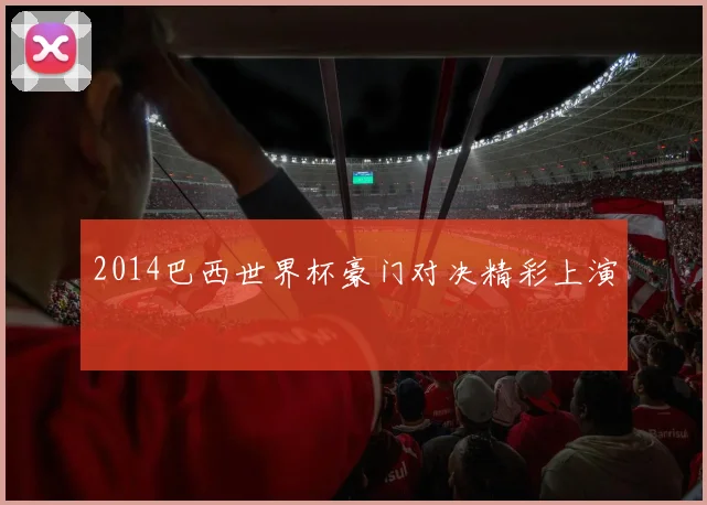 2014巴西世界杯豪门对决精彩上演