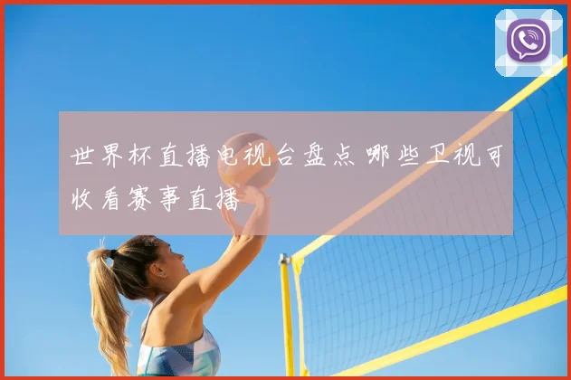 世界杯直播电视台盘点 哪些卫视可收看赛事直播