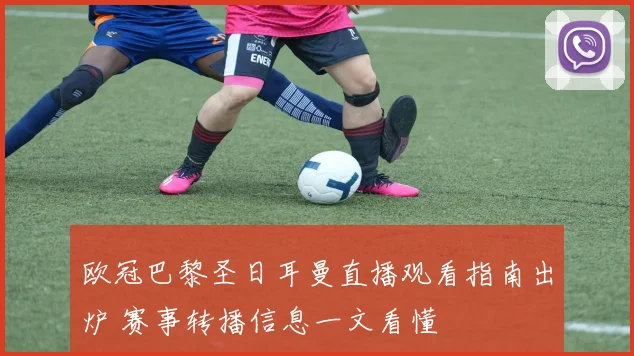 欧冠巴黎圣日耳曼直播观看指南出炉 赛事转播信息一文看懂