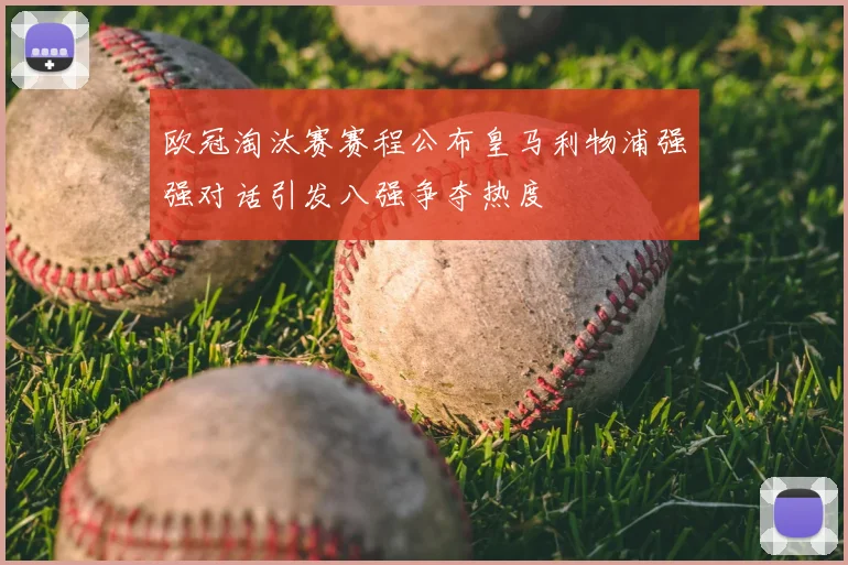 欧冠淘汰赛赛程公布皇马利物浦强强对话引发八强争夺热度