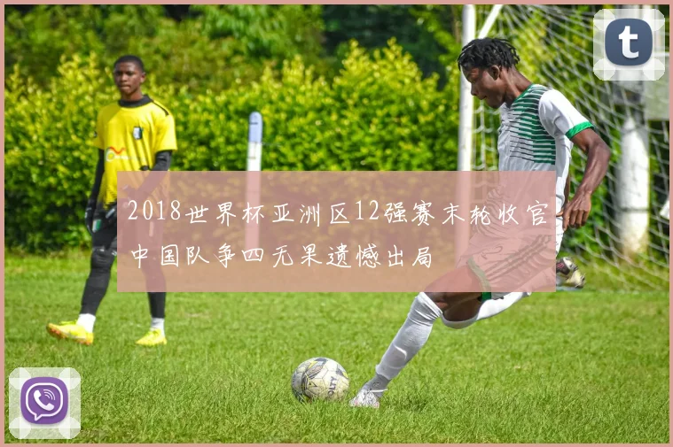 2018世界杯亚洲区12强赛末轮收官中国队争四无果遗憾出局