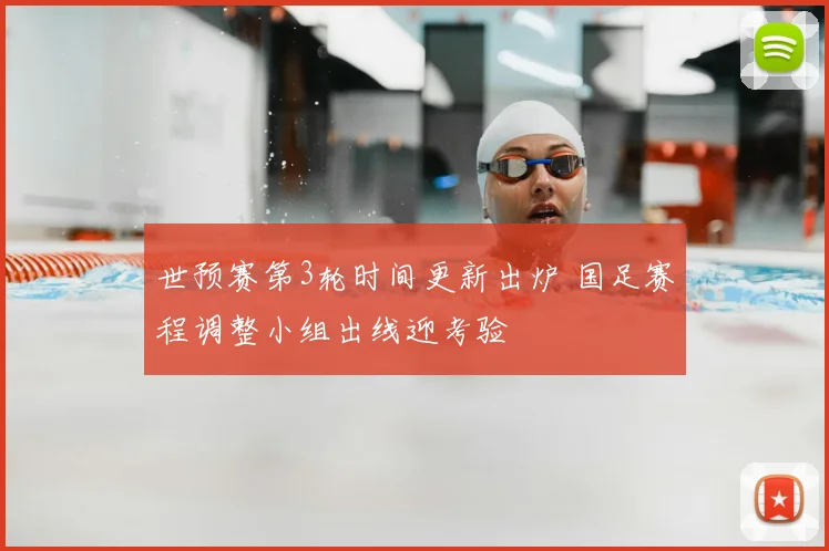世预赛第3轮时间更新出炉 国足赛程调整小组出线迎考验