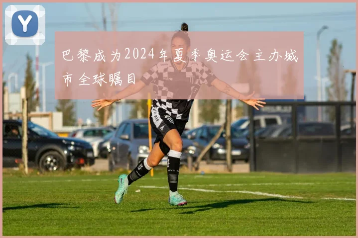 巴黎成为2024年夏季奥运会主办城市全球瞩目
