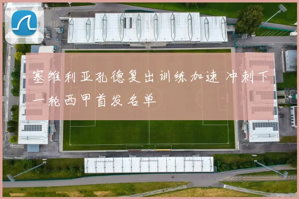 塞维利亚孔德复出训练加速 冲刺下一轮西甲首发名单