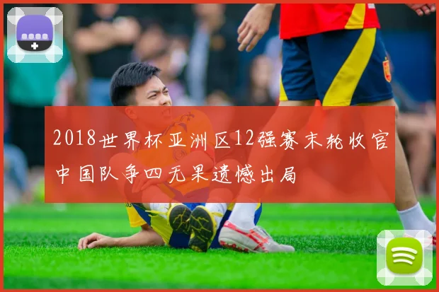 2018世界杯亚洲区12强赛末轮收官中国队争四无果遗憾出局