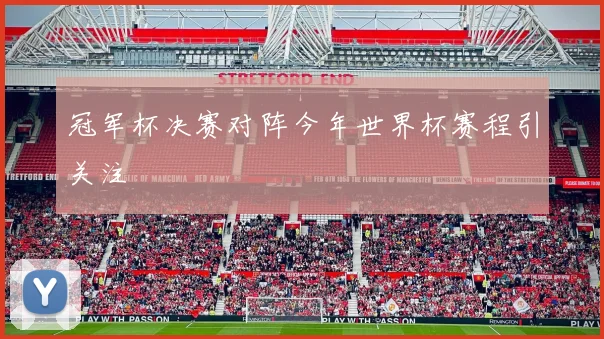 冠军杯决赛对阵今年世界杯赛程引关注