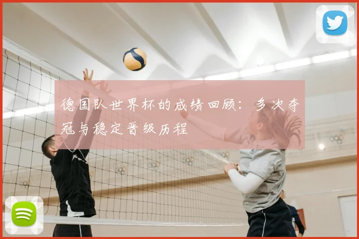 德国队世界杯的成绩回顾:多次夺冠与稳定晋级历程