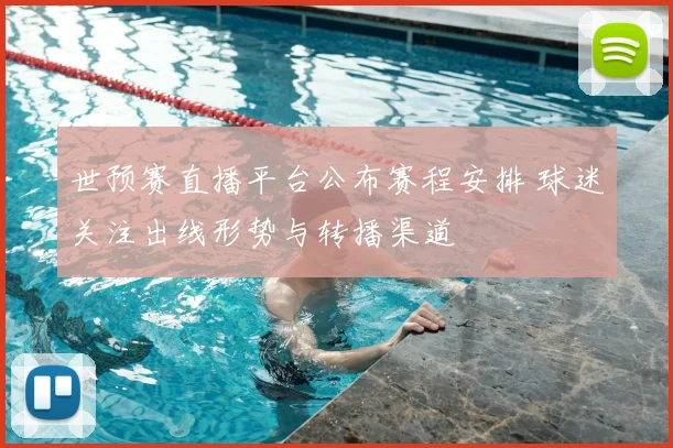 世预赛直播平台公布赛程安排 球迷关注出线形势与转播渠道