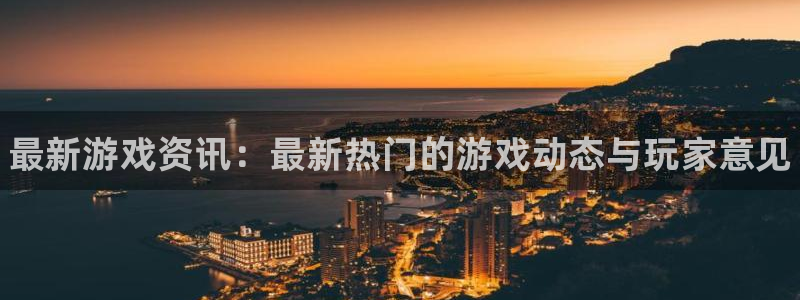 天美娱乐代理登陆：最新游戏资讯：最新热门的游戏动态与玩家意见