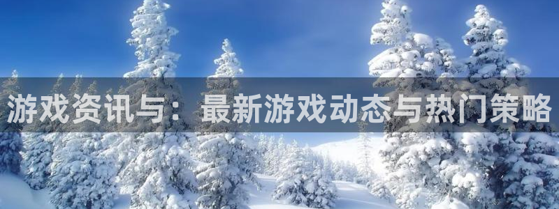 天美娱乐咨询：游戏资讯与：最新游戏动态与热门策略