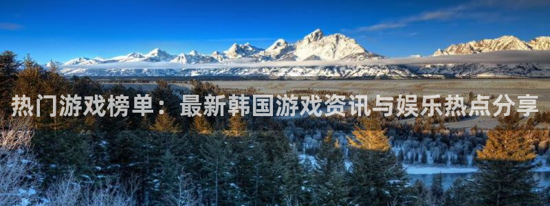 天美娱乐注册服务条款：热门游戏榜单：最新韩国游戏资讯与娱乐热