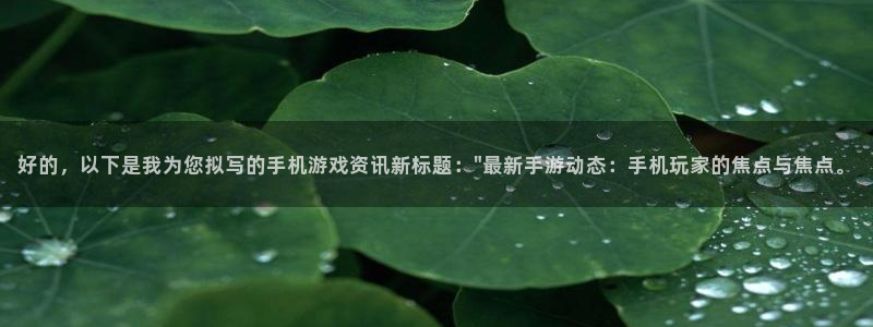 天美娱乐平台登录线路：好的，以下是我为您拟写的手机游戏资讯新